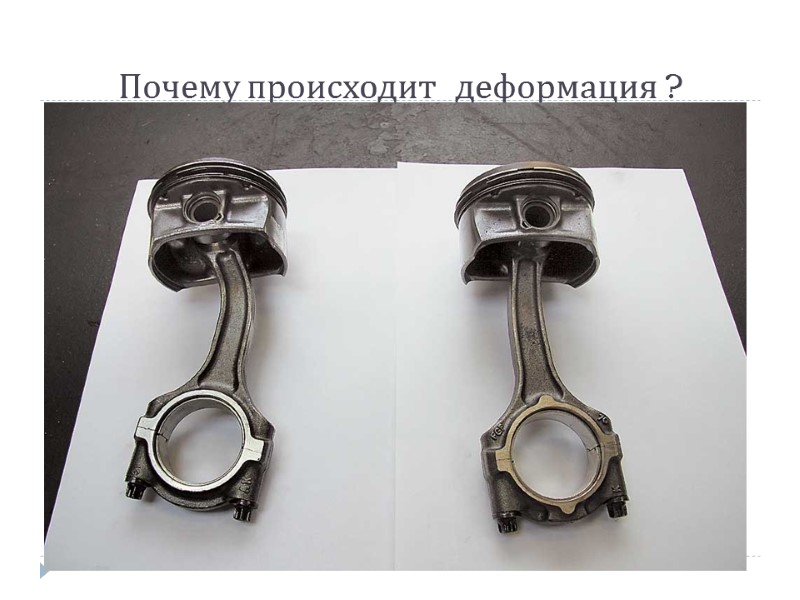 Почему происходит  деформация ?